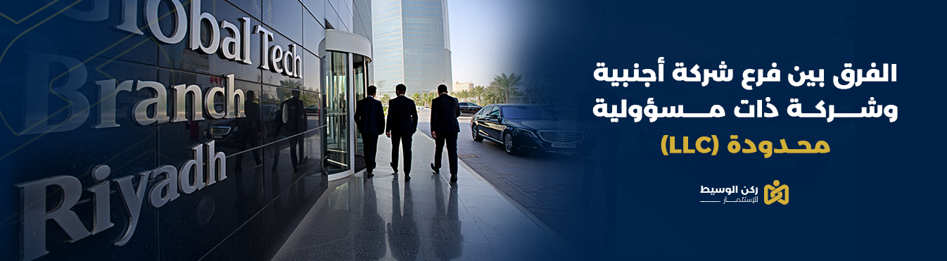 الفرق بين فرع شركة أجنبية وشركة ذات مسؤولية محدودة (LLC)